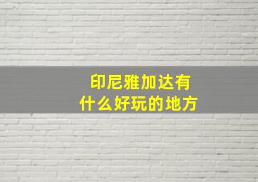 印尼雅加达有什么好玩的地方