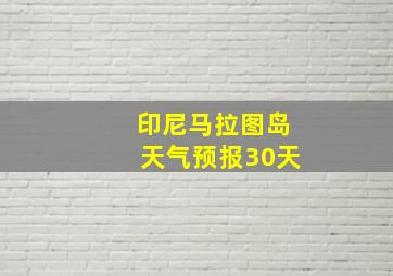 印尼马拉图岛天气预报30天