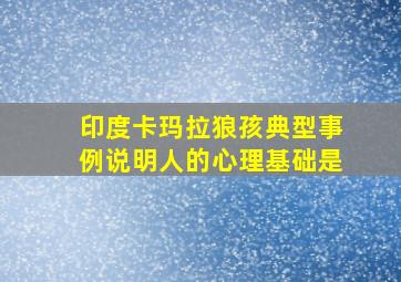 印度卡玛拉狼孩典型事例说明人的心理基础是