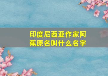 印度尼西亚作家阿蕉原名叫什么名字