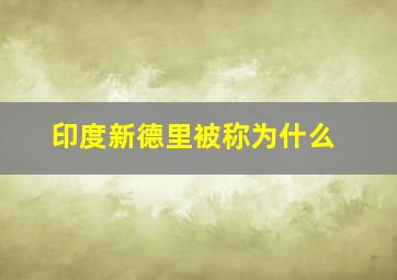 印度新德里被称为什么