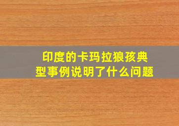 印度的卡玛拉狼孩典型事例说明了什么问题