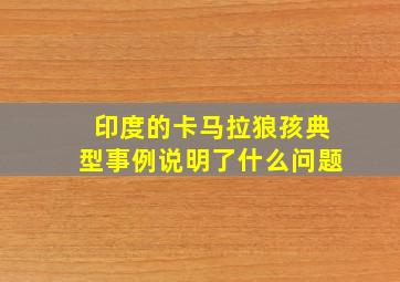 印度的卡马拉狼孩典型事例说明了什么问题