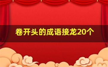 卷开头的成语接龙20个