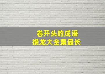 卷开头的成语接龙大全集最长