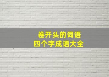 卷开头的词语四个字成语大全