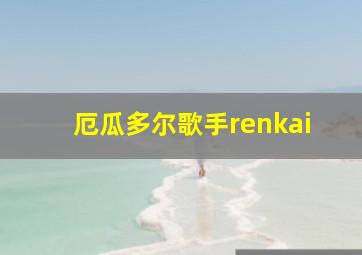 厄瓜多尔歌手renkai