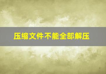 压缩文件不能全部解压