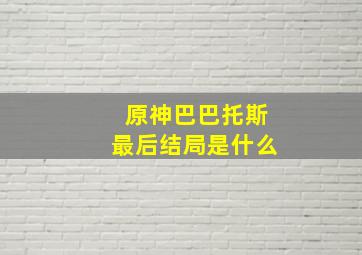 原神巴巴托斯最后结局是什么