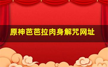 原神芭芭拉肉身解咒网址