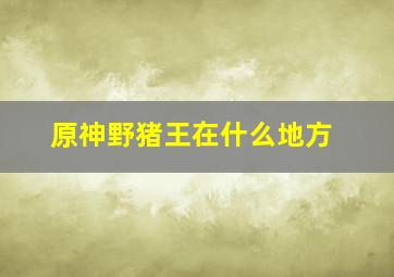 原神野猪王在什么地方