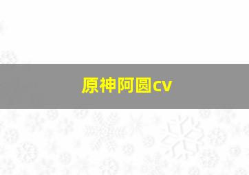 原神阿圆cv