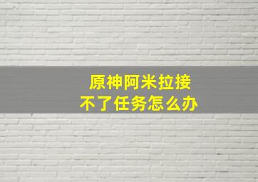 原神阿米拉接不了任务怎么办