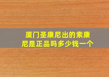 厦门圣康尼出的索康尼是正品吗多少钱一个