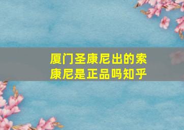 厦门圣康尼出的索康尼是正品吗知乎