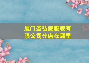 厦门圣弘威服装有限公司分店在哪里