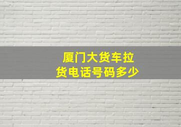 厦门大货车拉货电话号码多少