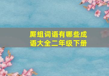 厮组词语有哪些成语大全二年级下册