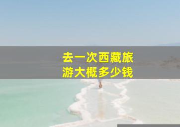 去一次西藏旅游大概多少钱