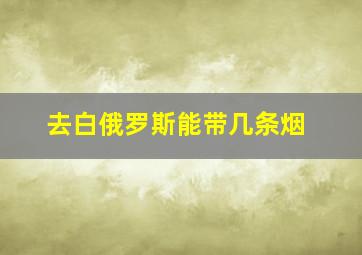 去白俄罗斯能带几条烟