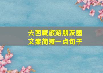 去西藏旅游朋友圈文案简短一点句子