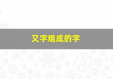 又字组成的字