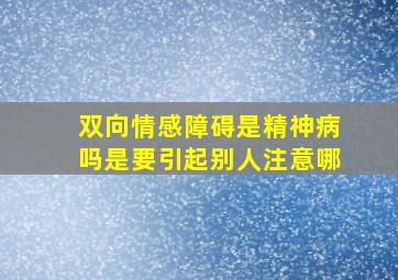 双向情感障碍是精神病吗是要引起别人注意哪