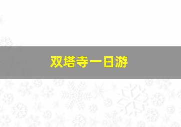 双塔寺一日游