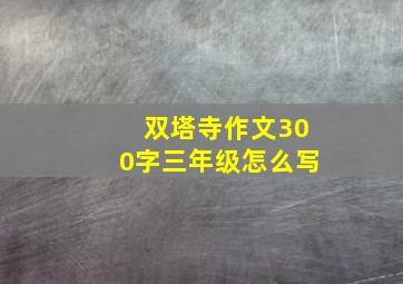 双塔寺作文300字三年级怎么写