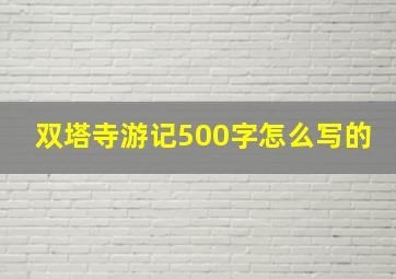 双塔寺游记500字怎么写的