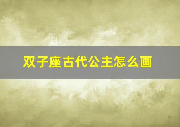 双子座古代公主怎么画