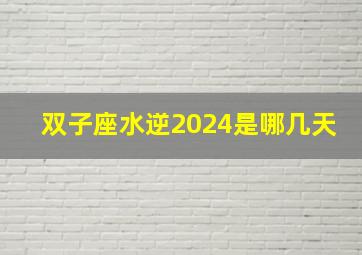 双子座水逆2024是哪几天