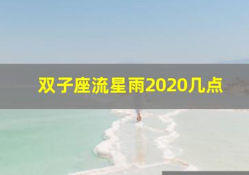 双子座流星雨2020几点