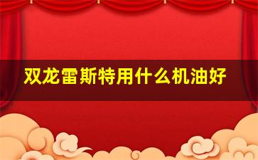 双龙雷斯特用什么机油好