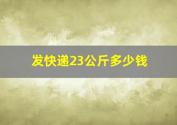 发快递23公斤多少钱