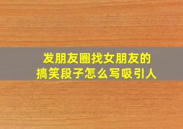 发朋友圈找女朋友的搞笑段子怎么写吸引人