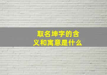 取名坤字的含义和寓意是什么