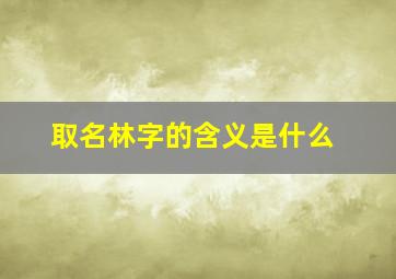 取名林字的含义是什么