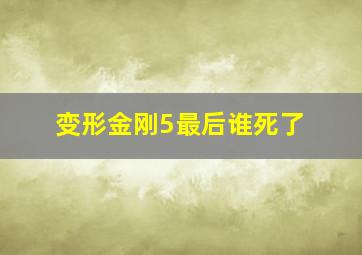 变形金刚5最后谁死了