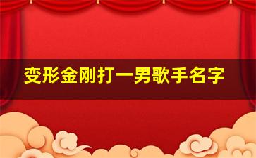 变形金刚打一男歌手名字