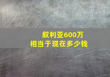 叙利亚600万相当于现在多少钱