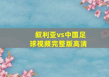 叙利亚vs中国足球视频完整版高清