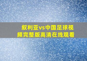 叙利亚vs中国足球视频完整版高清在线观看