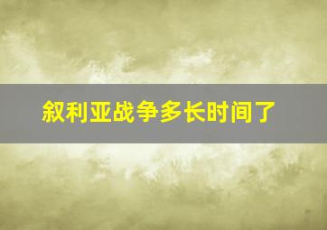 叙利亚战争多长时间了