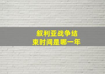 叙利亚战争结束时间是哪一年