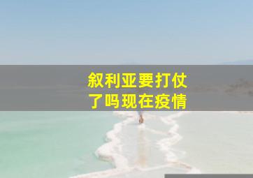 叙利亚要打仗了吗现在疫情