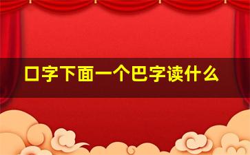 口字下面一个巴字读什么