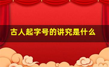 古人起字号的讲究是什么