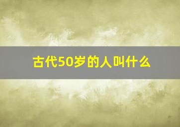 古代50岁的人叫什么