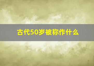 古代50岁被称作什么